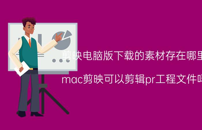 剪映电脑版下载的素材存在哪里 mac剪映可以剪辑pr工程文件吗？